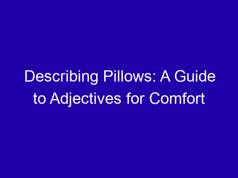 Describing Pillows A Guide To Adjectives For Comfort 3750 Da2a6