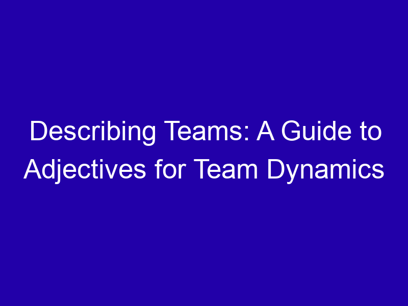 Describing Teams A Guide To Adjectives For Team Dynamics 3754 45ad8