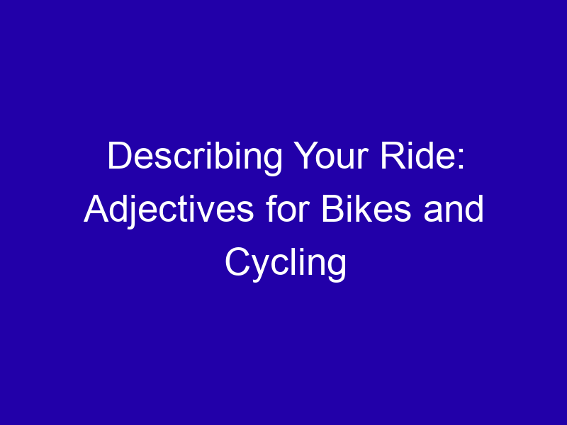 Describing Your Ride Adjectives For Bikes And Cycling 3756 D355d