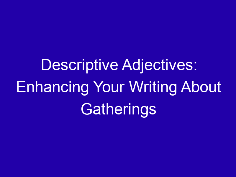 Descriptive Adjectives Enhancing Your Writing About Gatherings 3752 C9cc4