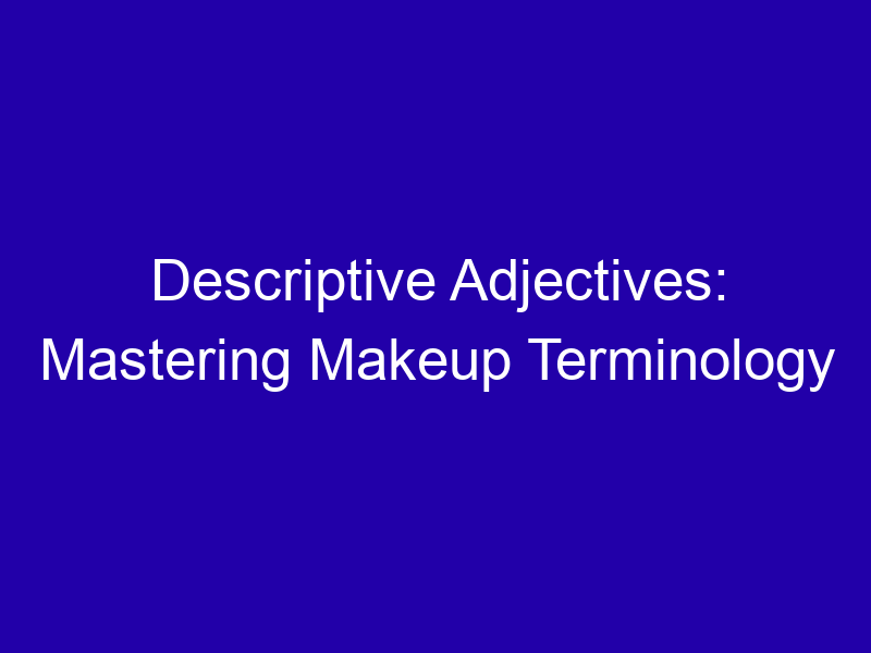 Descriptive Adjectives Mastering Makeup Terminology 3738 02df6