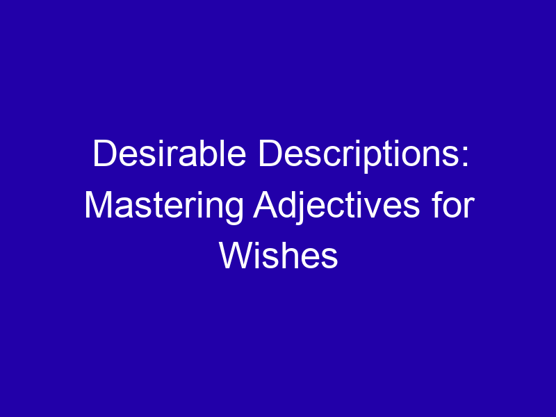 Desirable Descriptions Mastering Adjectives For Wishes 3751 Ab332