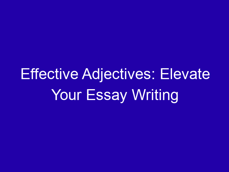 Effective Adjectives Elevate Your Essay Writing 3743 7a0bf