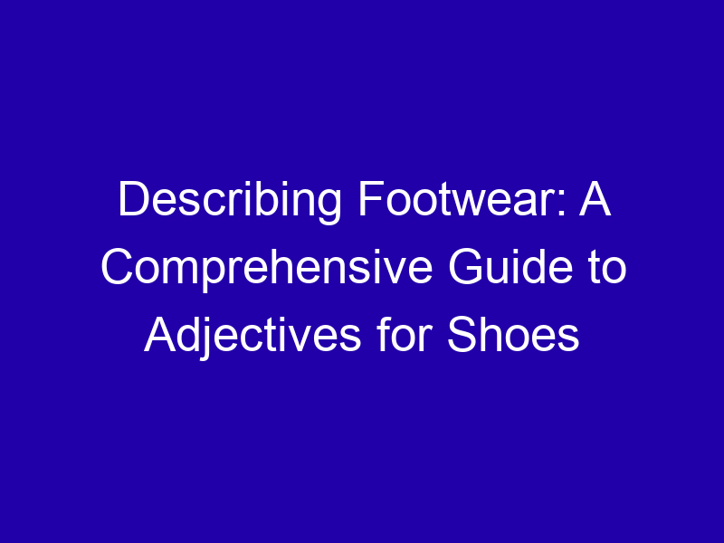 Describing Footwear A Comprehensive Guide To Adjectives For Shoes 3772 0f8d6