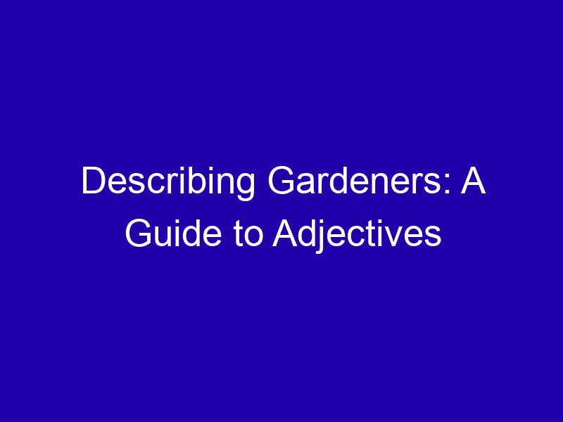 Describing Gardeners: A Guide to Adjectives Describing Gardeners A Guide To Adjectives 3771 Cd968