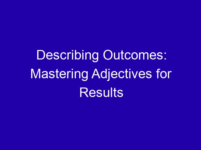 Describing Outcomes: Mastering Adjectives for Results Describing Outcomes Mastering Adjectives For Results 3773 13509