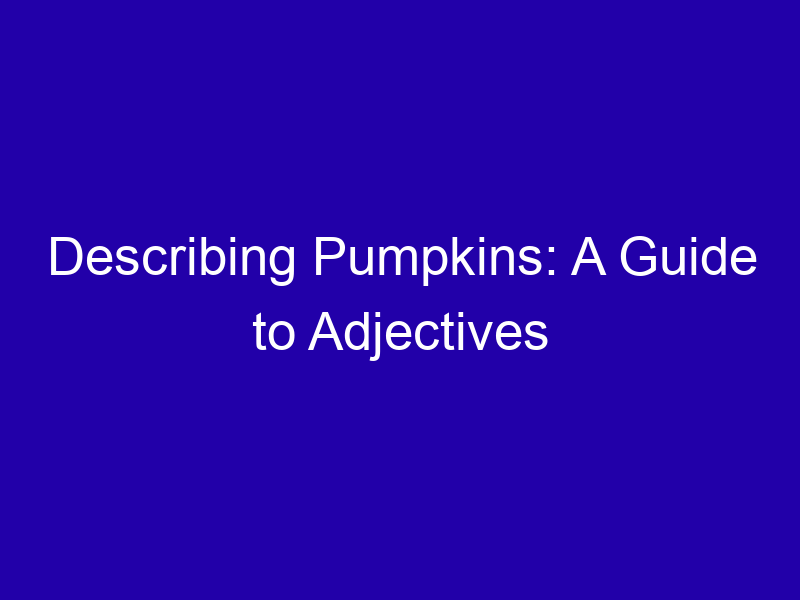 Describing Pumpkins: A Guide to Adjectives Describing Pumpkins A Guide To Adjectives 3782 71433