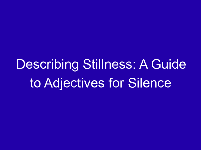 Describing Stillness A Guide To Adjectives For Silence 3777 Ccccd