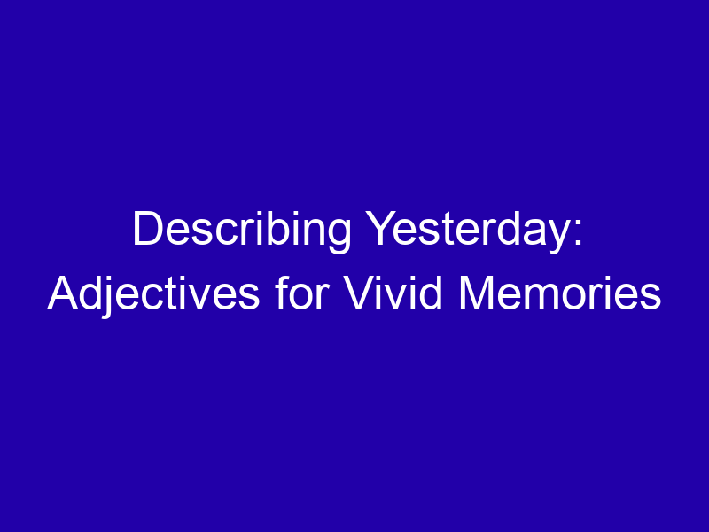 Describing Yesterday: Adjectives for Vivid Memories Describing Yesterday Adjectives For Vivid Memories 3784 0686a