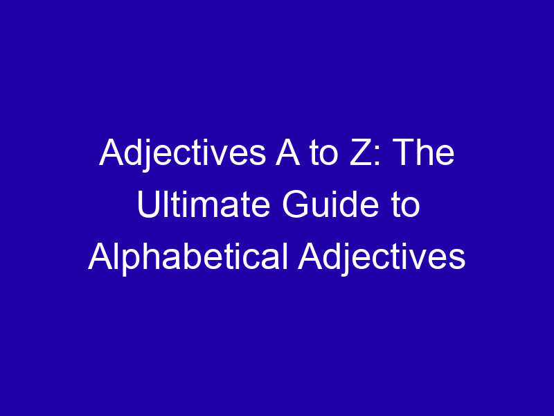 Adjectives A To Z The Ultimate Guide To Alphabetical Adjectives 3906 B4a52