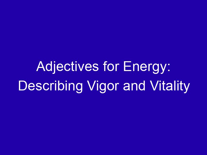 Adjectives For Energy Describing Vigor And Vitality 3951 231b7