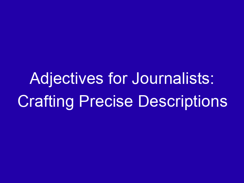 Adjectives For Journalists Crafting Precise Descriptions 3902 A9ccc