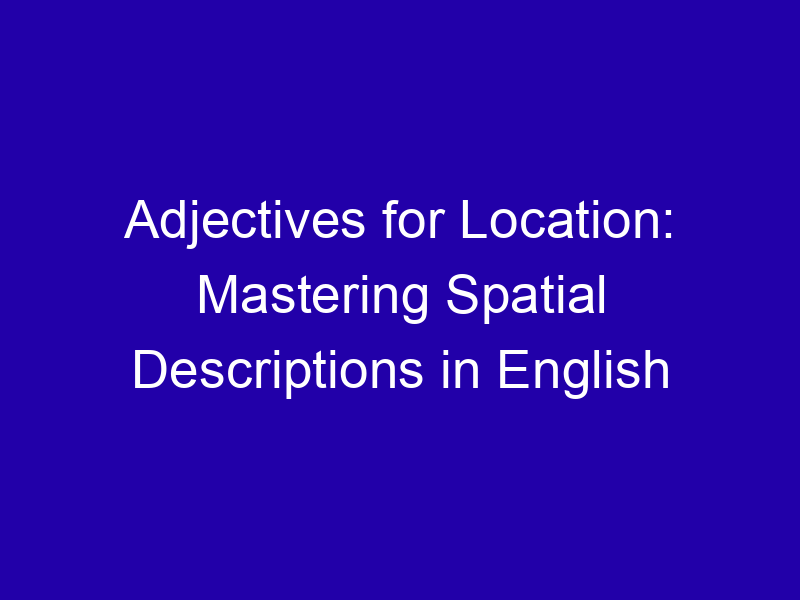 Adjectives For Location Mastering Spatial Descriptions In English 3904 4ea71