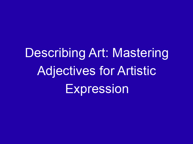 Describing Art Mastering Adjectives For Artistic Expression 3946 6a1ca