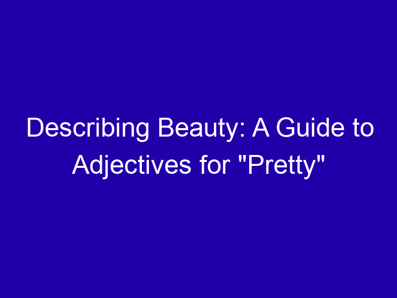 Describing Beauty A Guide To Adjectives For Pretty 3864 D01a9