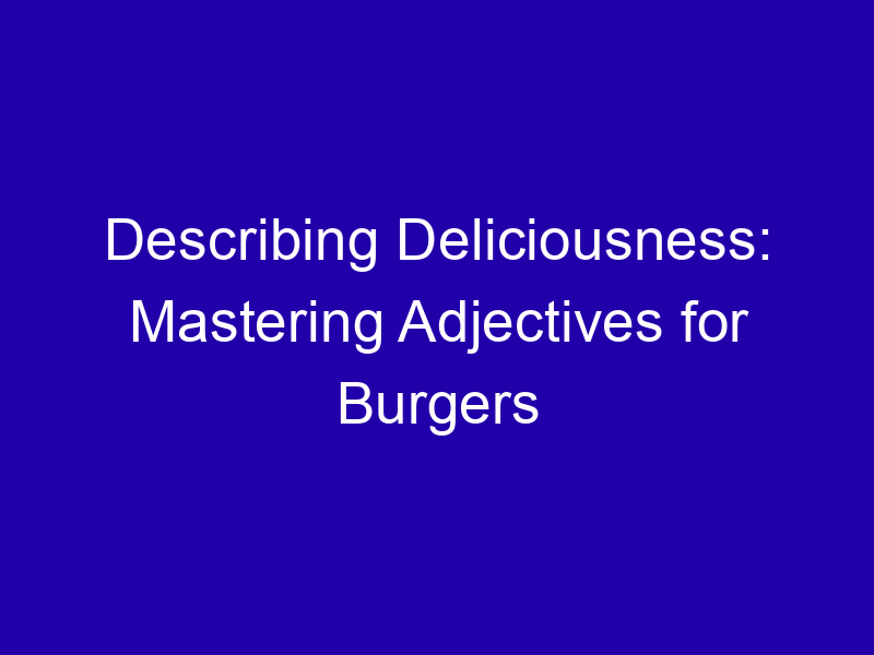 Describing Deliciousness Mastering Adjectives For Burgers 3908 25a45