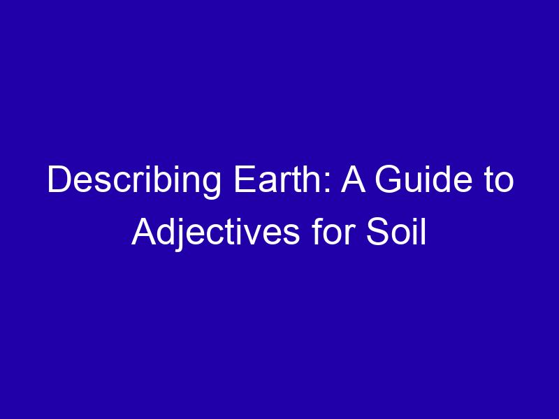 Describing Earth A Guide To Adjectives For Soil 3919 5377b