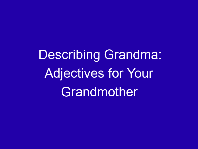 Describing Grandma Adjectives For Your Grandmother 3850 253ab