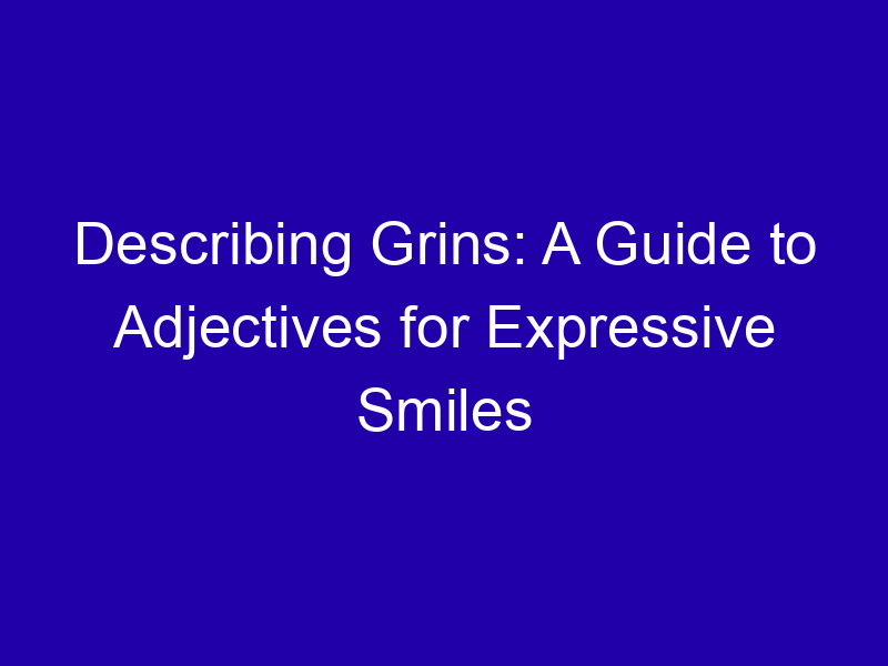 Describing Grins A Guide To Adjectives For Expressive Smiles 3916 9ac83
