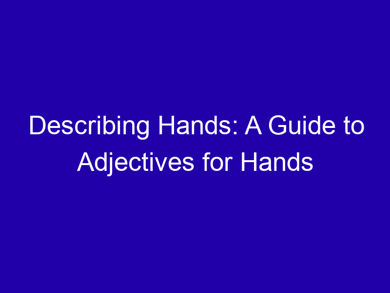 Describing Hands A Guide To Adjectives For Hands 3863 81f78
