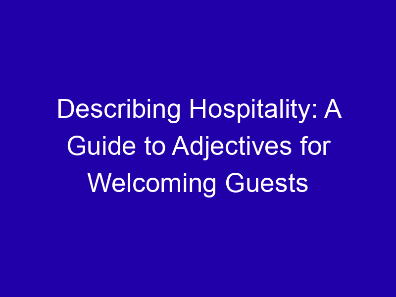 Describing Hospitality A Guide To Adjectives For Welcoming Guests 3932 B4d44
