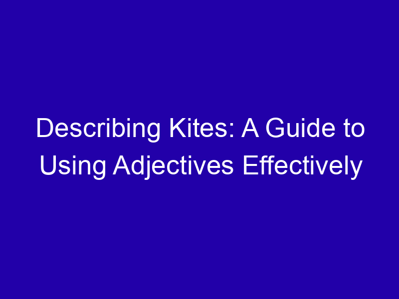 Describing Kites: A Guide to Using Adjectives Effectively Describing Kites A Guide To Using Adjectives Effectively 3878 01bc0