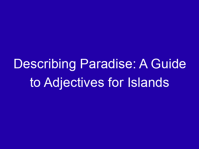 Describing Paradise: A Guide to Adjectives for Islands Describing Paradise A Guide To Adjectives For Islands 3883 F4555