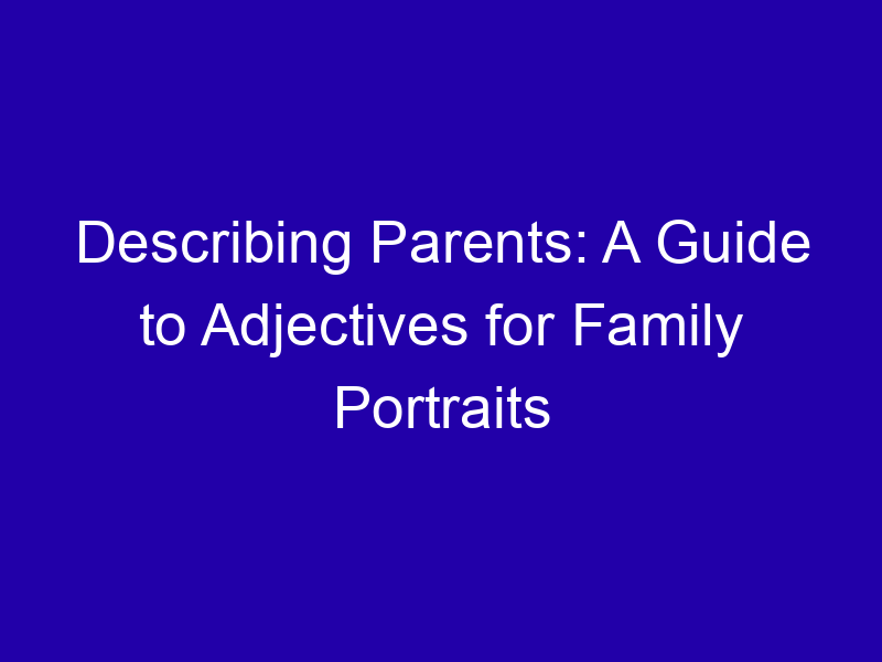 Describing Parents A Guide To Adjectives For Family Portraits 3917 B9f4f