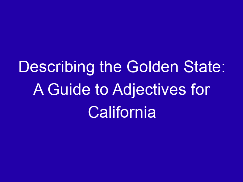 Describing The Golden State A Guide To Adjectives For California 3909 65b78