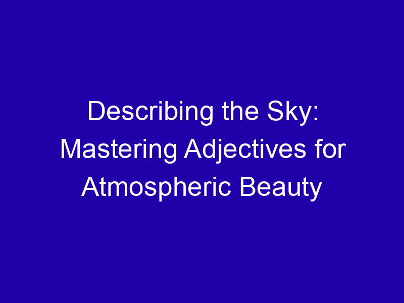 Describing the Sky: Mastering Adjectives for Atmospheric Beauty Describing The Sky Mastering Adjectives For Atmospheric Beauty 3885 9ba8f