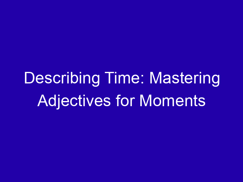 Describing Time Mastering Adjectives For Moments 3924 608ae