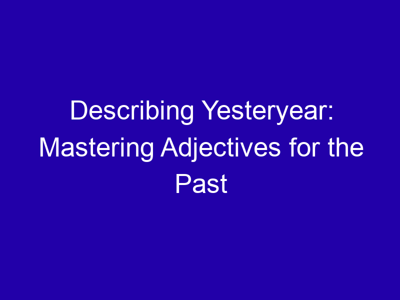 Describing Yesteryear Mastering Adjectives For The Past 3856 Ac68b