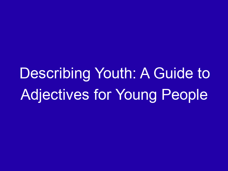 Describing Youth A Guide To Adjectives For Young People 3845 26270