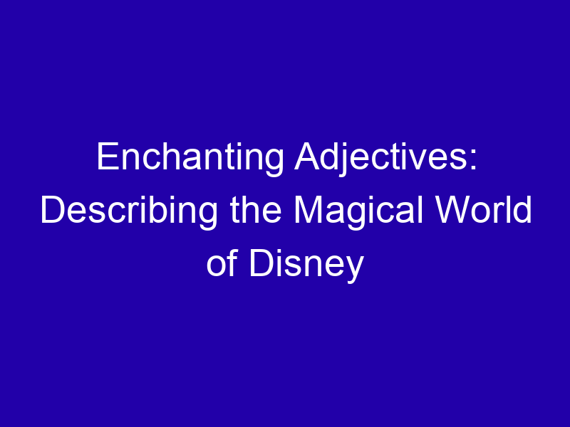 Enchanting Adjectives Describing The Magical World Of Disney 3911 C4946