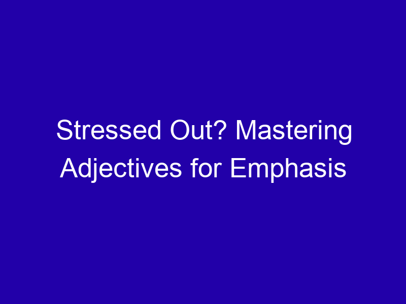 Stressed Out Mastering Adjectives For Emphasis 3877 Ded54