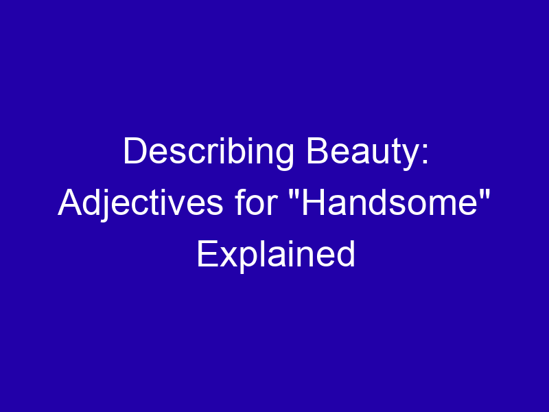 Describing Beauty: Adjectives for "Handsome" Explained Describing Beauty Adjectives For Handsome Explained 3967 0b359