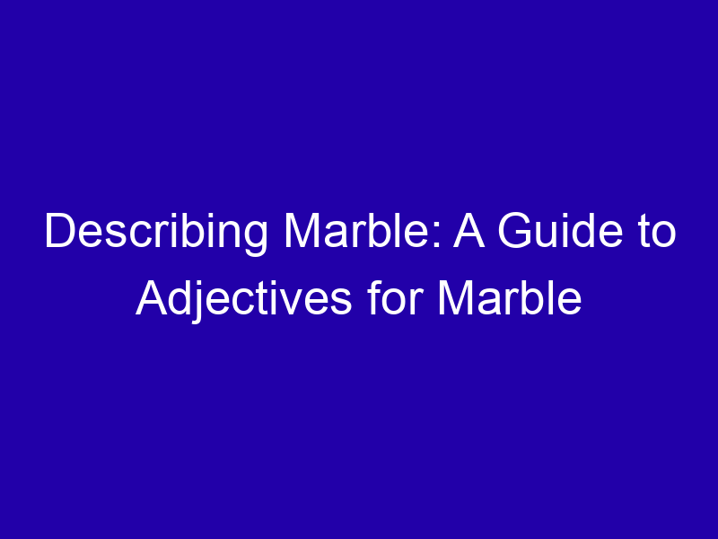 Describing Marble: A Guide to Adjectives for Marble Describing Marble A Guide To Adjectives For Marble 3966 4386c