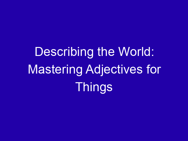 Describing the World: Mastering Adjectives for Things Describing The World Mastering Adjectives For Things 3973 9a4e2