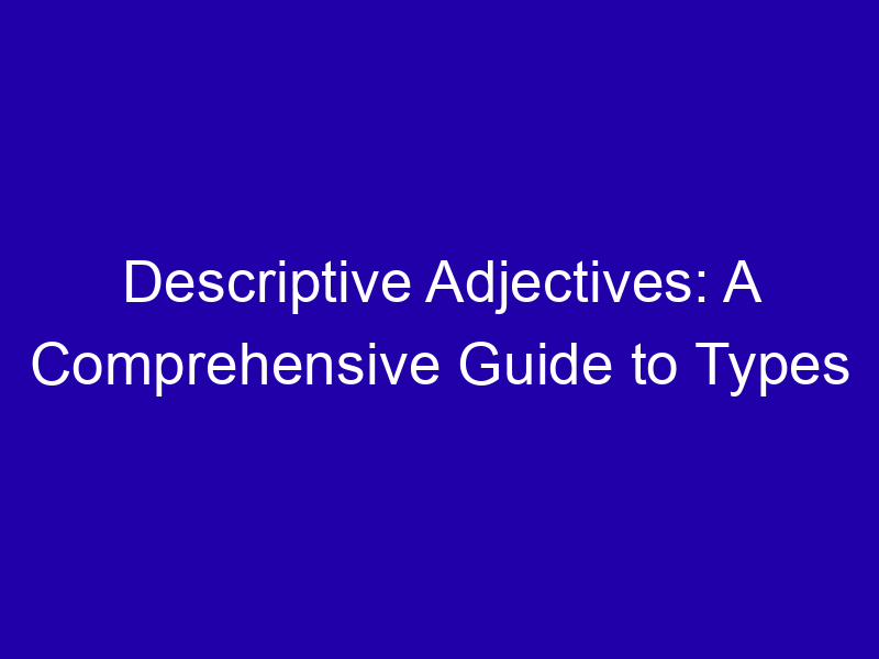 Descriptive Adjectives: A Comprehensive Guide to Types Descriptive Adjectives A Comprehensive Guide To Types 3968 5b655