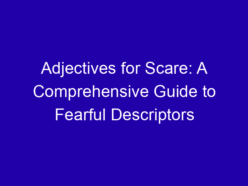 Adjectives for Scare: A Comprehensive Guide to Fearful Descriptors