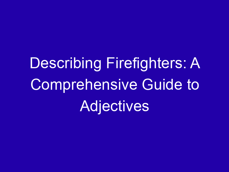 Describing Firefighters: A Comprehensive Guide to Adjectives