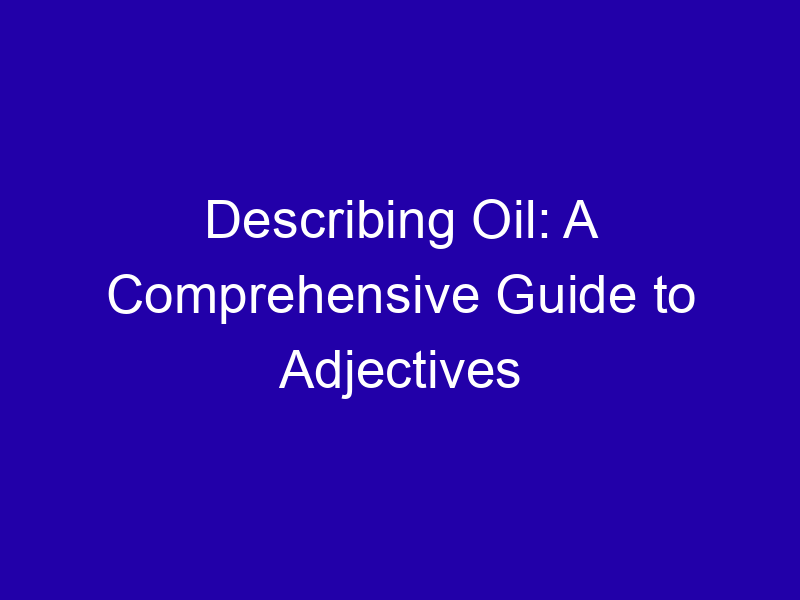 Describing Oil: A Comprehensive Guide to Adjectives