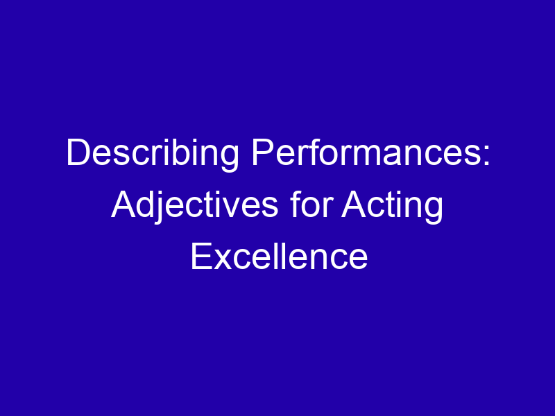 Adjectives for Acting: Wooden, Convincing, Moving