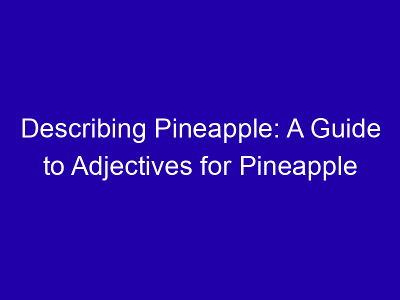 Describing Pineapple: A Guide to Adjectives for Pineapple