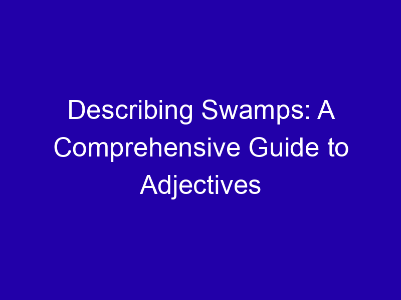 Describing Swamps: A Comprehensive Guide to Adjectives