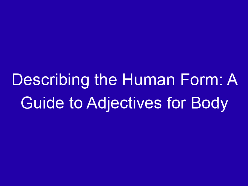 Describing the Human Form: A Guide to Adjectives for Body