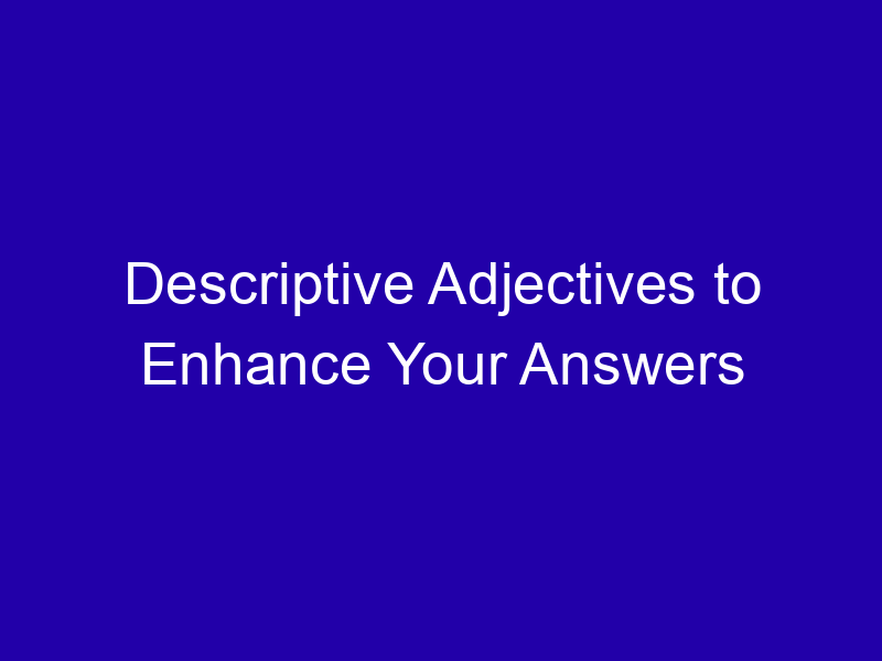 Descriptive Adjectives to Enhance Your Answers