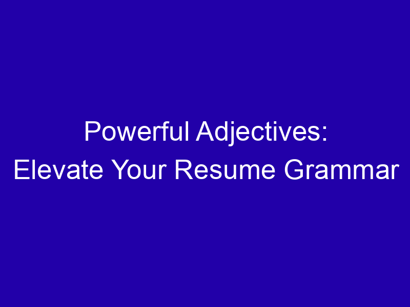 Powerful Adjectives: Elevate Your Resume Grammar